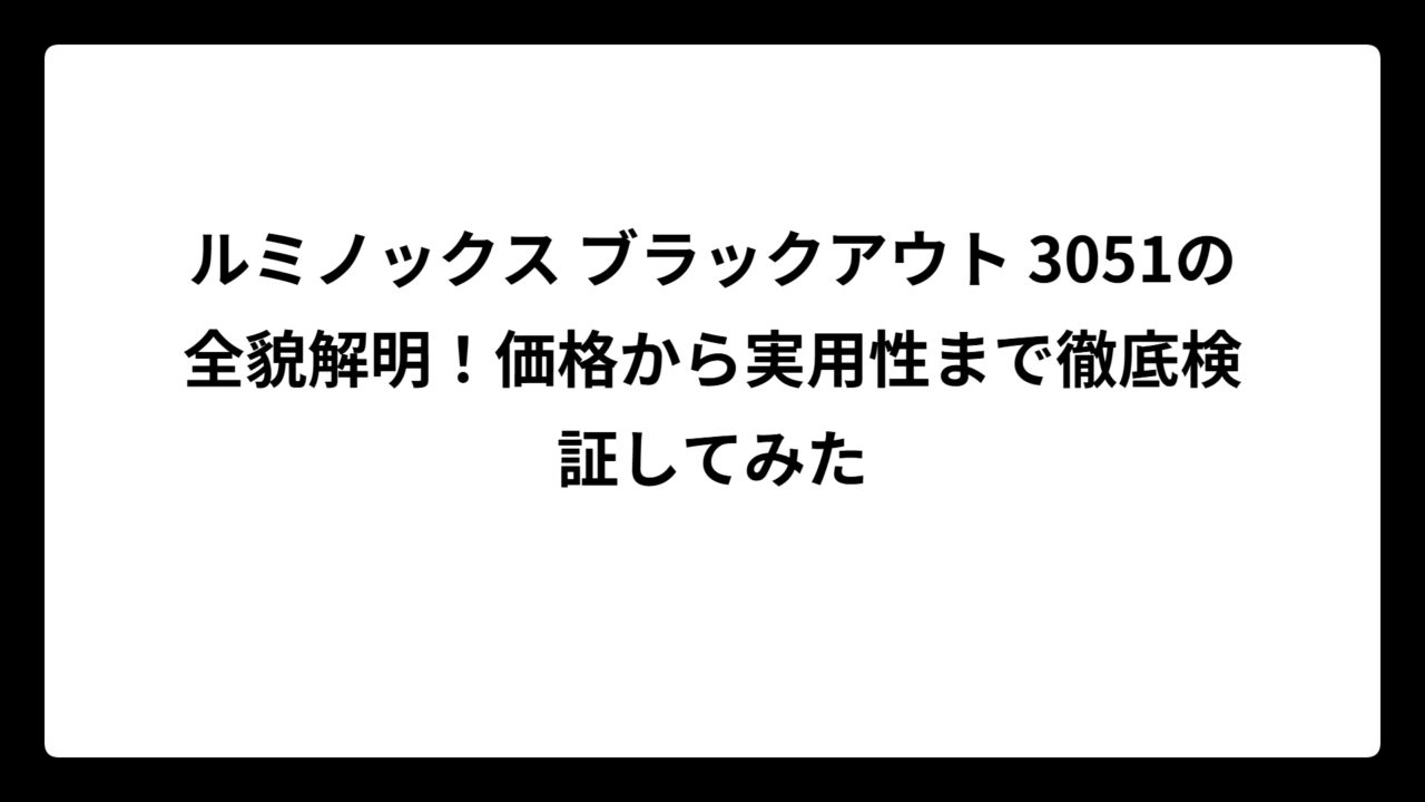 ルミノックス ブラックアウト 3051の全貌解明！価格から実用性まで徹底検証してみた
