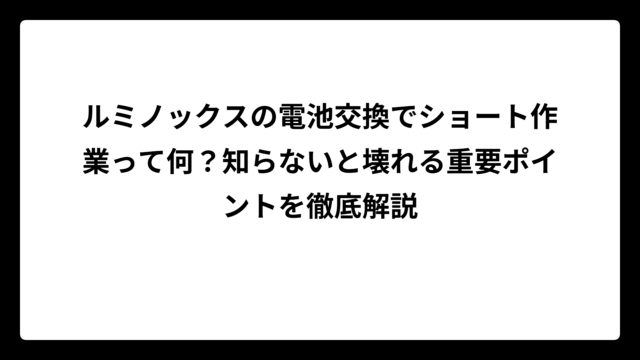 ルミノックスの電池交換でショート作業って何？知らないと壊れる重要ポイントを徹底解説