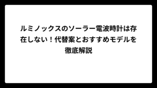 ルミノックスのソーラー電波時計は存在しない！代替案とおすすめモデルを徹底解説