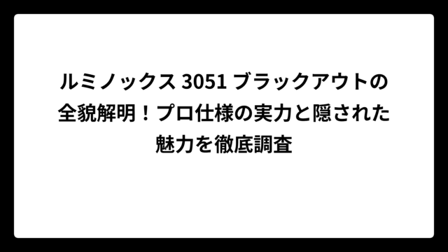 ルミノックス 3051 ブラックアウトの全貌解明！プロ仕様の実力と隠された魅力を徹底調査