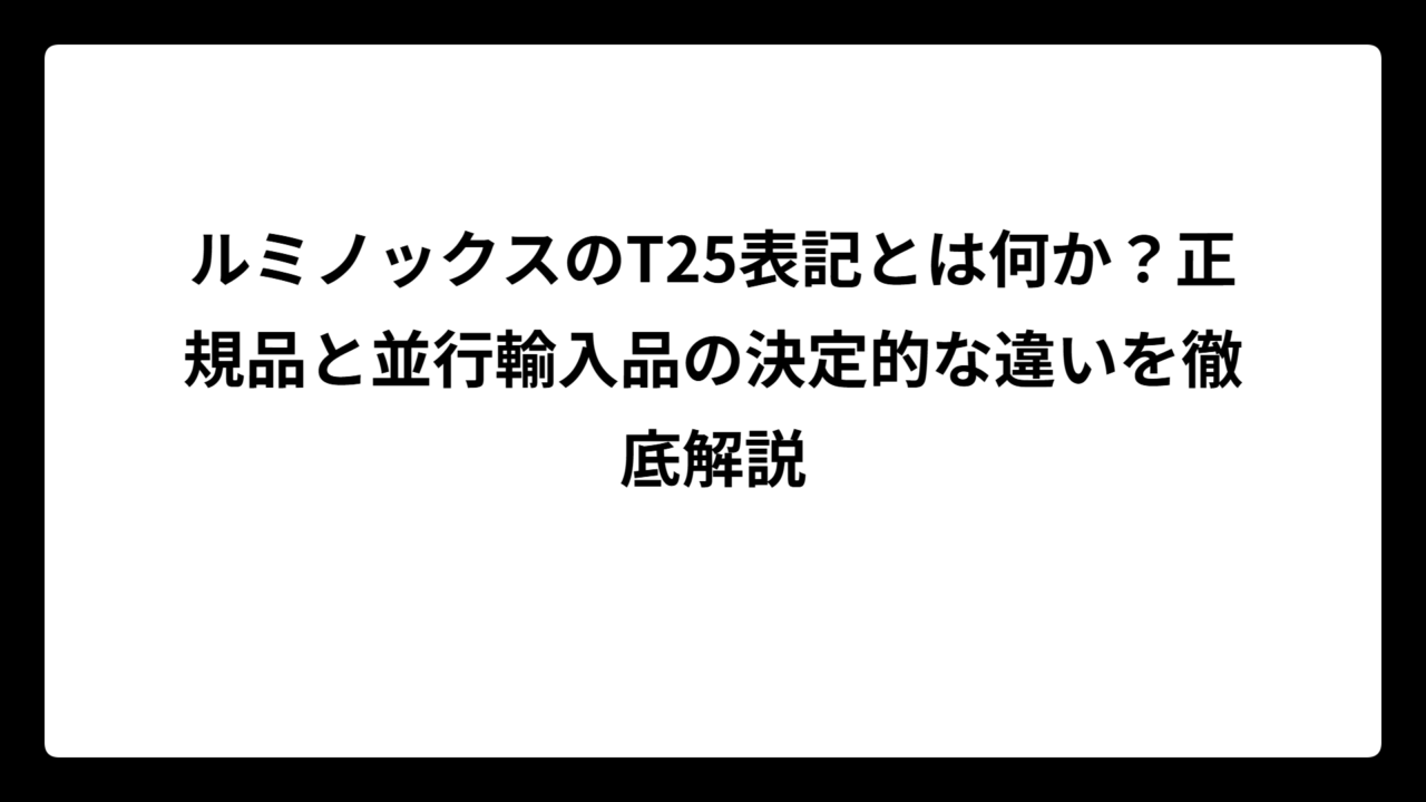 ルミノックスのT25表記とは何か？正規品と並行輸入品の決定的な違いを徹底解説