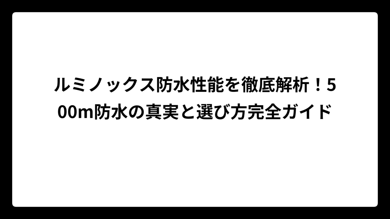 ルミノックス防水性能を徹底解析！500m防水の真実と選び方完全ガイド