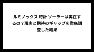 ルミノックス 時計 ソーラーは実在するの？現実と期待のギャップを徹底調査した結果
