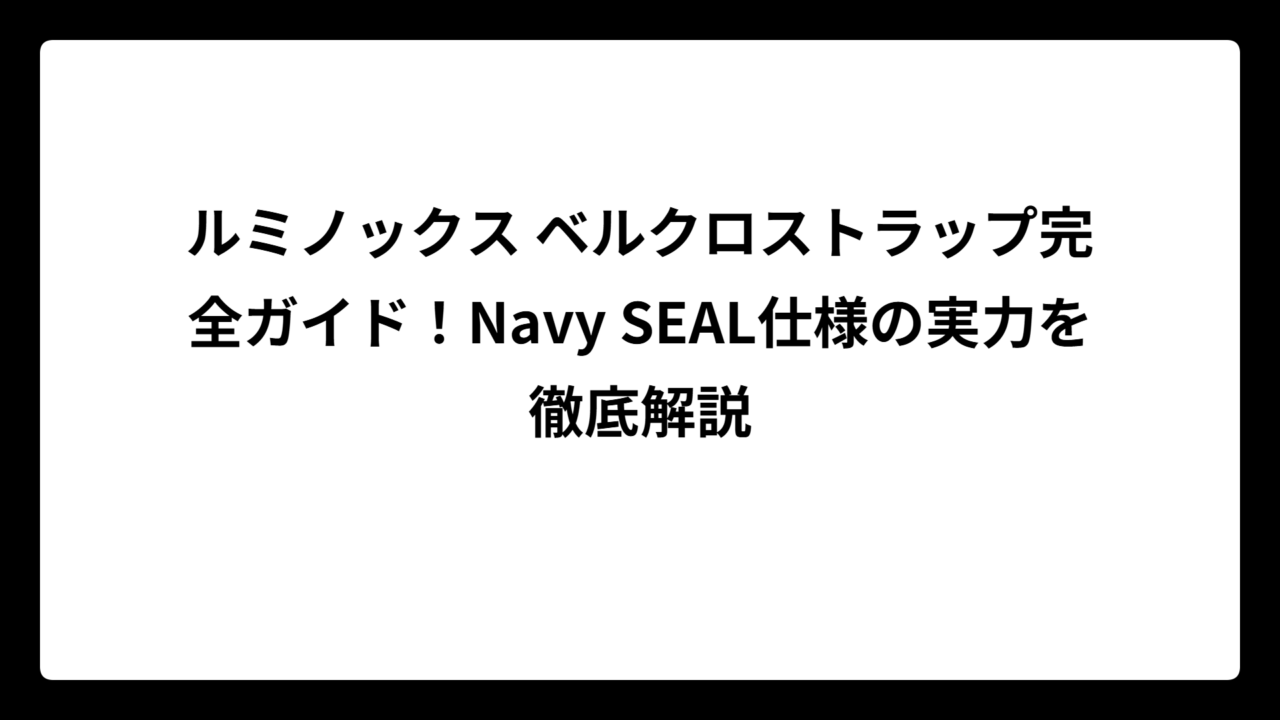 ルミノックス ベルクロストラップ完全ガイド！Navy SEAL仕様の実力を徹底解説