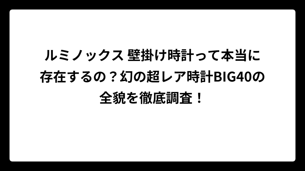 ルミノックス 壁掛け時計って本当に存在するの？幻の超レア時計BIG40の全貌を徹底調査！