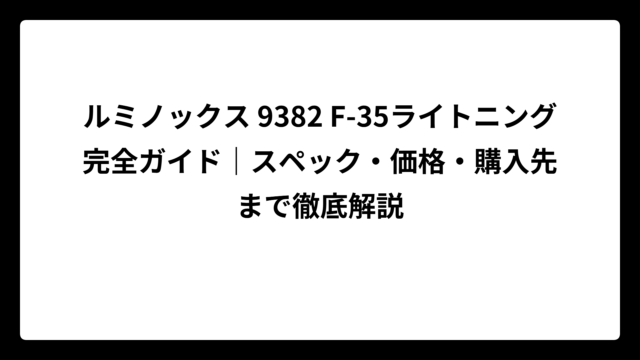 ルミノックス 9382 F-35ライトニング完全ガイド｜スペック・価格・購入先まで徹底解説