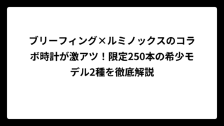 ブリーフィング×ルミノックスのコラボ時計が激アツ！限定250本の希少モデル2種を徹底解説