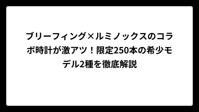 ブリーフィング×ルミノックスのコラボ時計が激アツ！限定250本の希少モデル2種を徹底解説