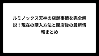ルミノックス天神の店舗事情を完全解説！現在の購入方法と閉店後の最新情報まとめ