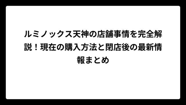 ルミノックス天神の店舗事情を完全解説！現在の購入方法と閉店後の最新情報まとめ
