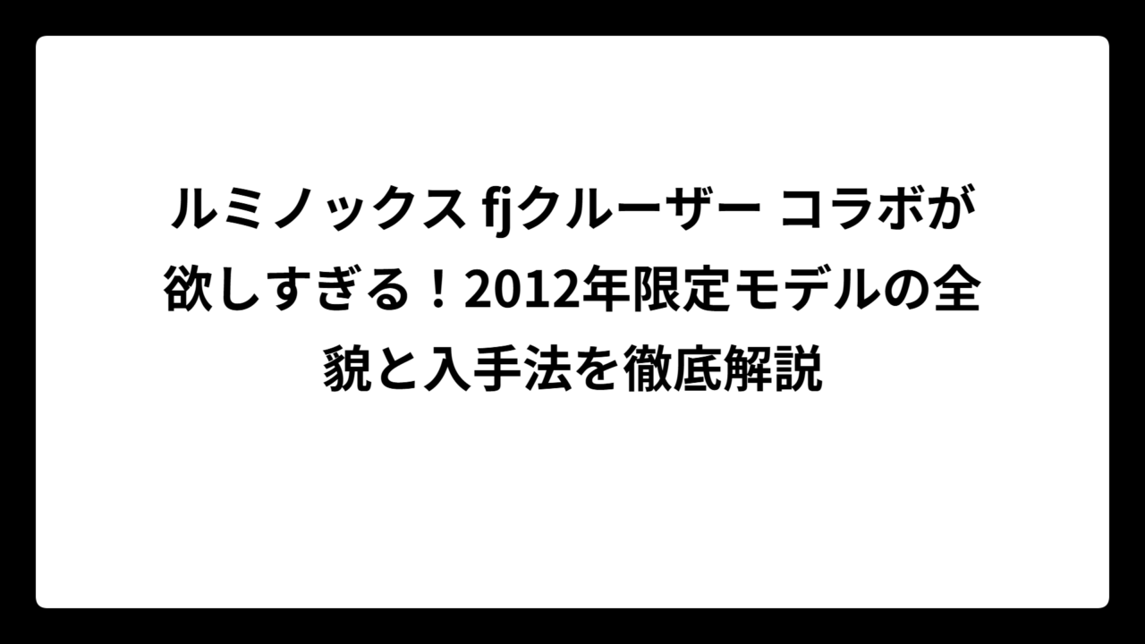 ルミノックス fjクルーザー コラボが欲しすぎる！2012年限定モデルの全貌と入手法を徹底解説