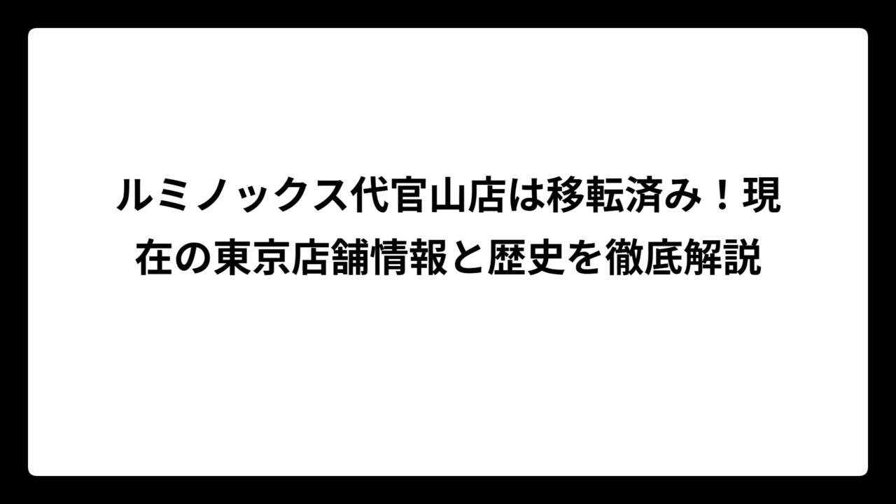 ルミノックス代官山店は移転済み！現在の東京店舗情報と歴史を徹底解説