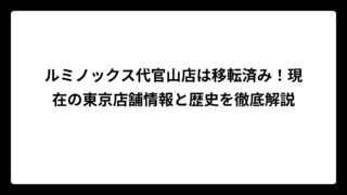 ルミノックス代官山店は移転済み！現在の東京店舗情報と歴史を徹底解説