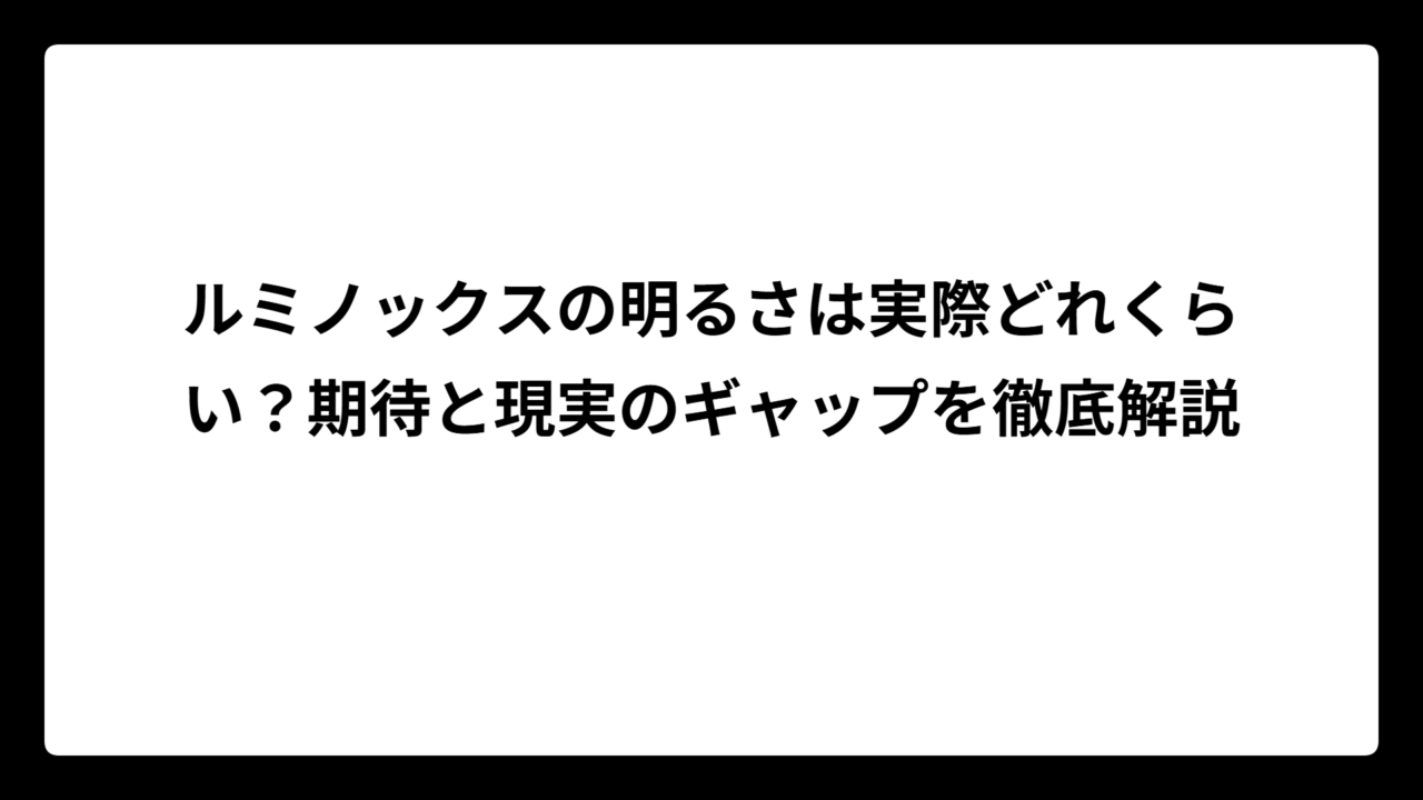 ルミノックスの明るさは実際どれくらい？期待と現実のギャップを徹底解説