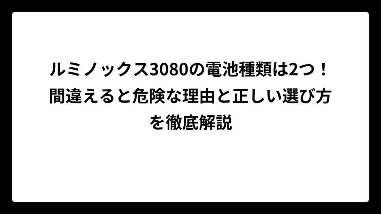 ルミノックス3080の電池種類は2つ！間違えると危険な理由と正しい選び方を徹底解説