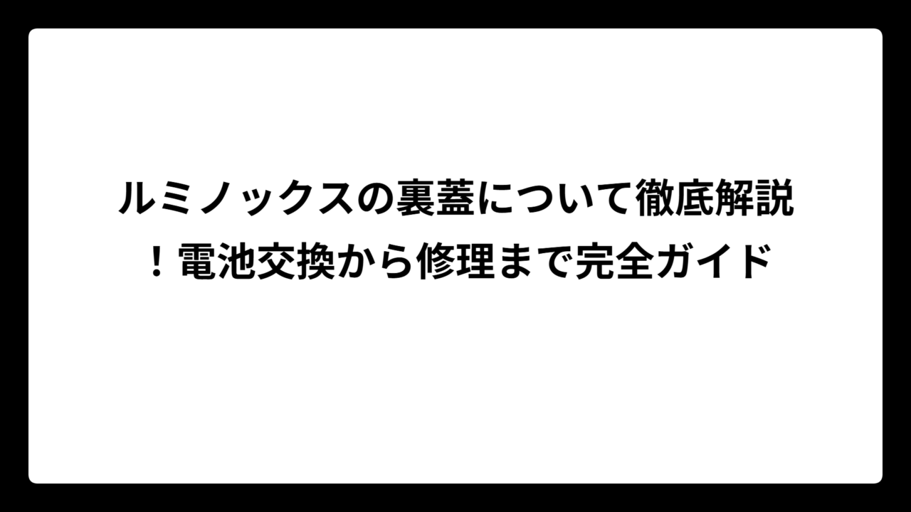 ルミノックスの裏蓋について徹底解説！電池交換から修理まで完全ガイド