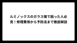 ルミノックスのガラス傷で困った人必見！修理費用から予防法まで徹底解説