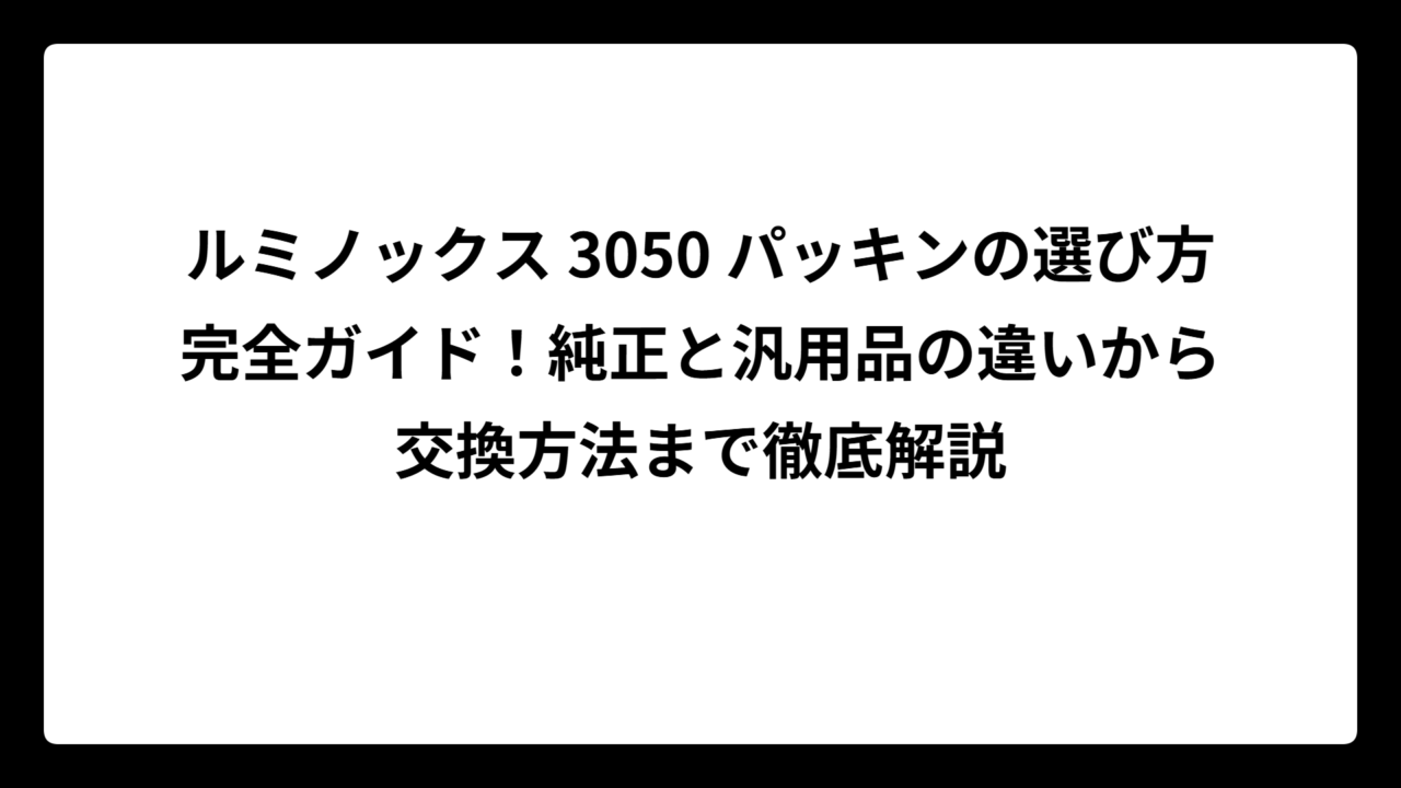ルミノックス 3050 パッキンの選び方完全ガイド！純正と汎用品の違いから交換方法まで徹底解説