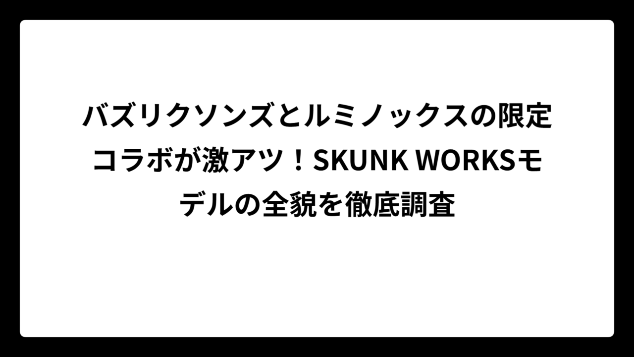 バズリクソンズとルミノックスの限定コラボが激アツ！SKUNK WORKSモデルの全貌を徹底調査