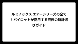 ルミノックス エアーシリーズの全て！パイロットが愛用する究極の時計選びガイド