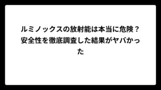 ルミノックスの放射能は本当に危険？安全性を徹底調査した結果がヤバかった