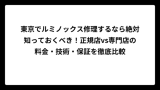 東京でルミノックス修理するなら絶対知っておくべき！正規店vs専門店の料金・技術・保証を徹底比較