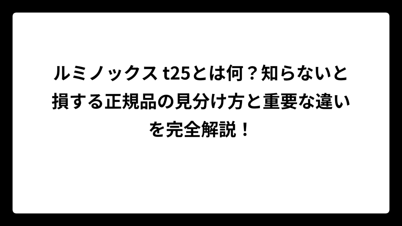 ルミノックス t25とは何？知らないと損する正規品の見分け方と重要な違いを完全解説！