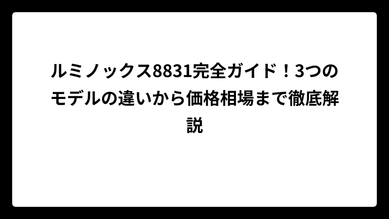 ルミノックス8831完全ガイド！3つのモデルの違いから価格相場まで徹底解説