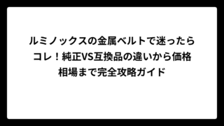 ルミノックスの金属ベルトで迷ったらコレ！純正VS互換品の違いから価格相場まで完全攻略ガイド