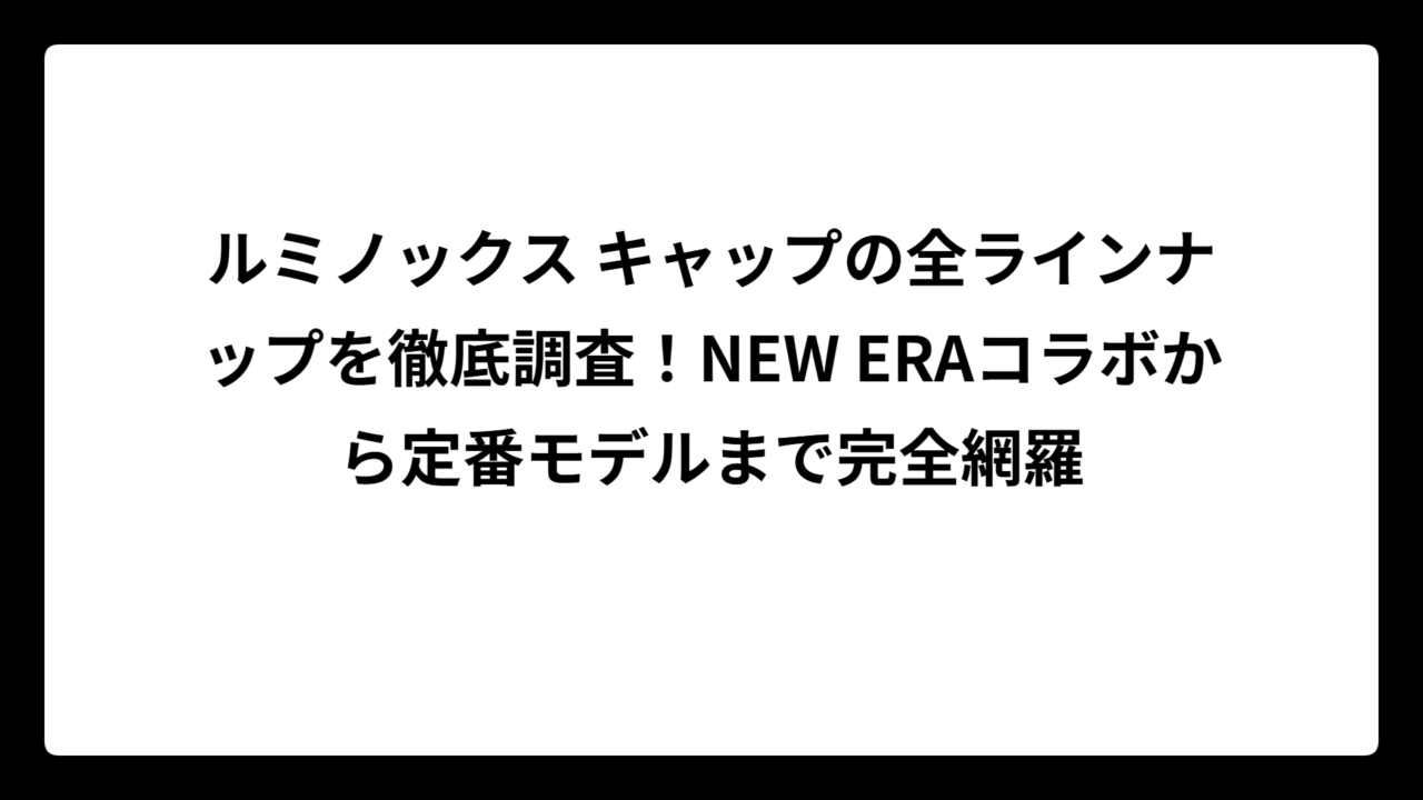 ルミノックス キャップの全ラインナップを徹底調査！NEW ERAコラボから定番モデルまで完全網羅