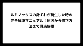 ルミノックスの針ずれが発生した時の完全解決マニュアル！原因から修正方法まで徹底解説