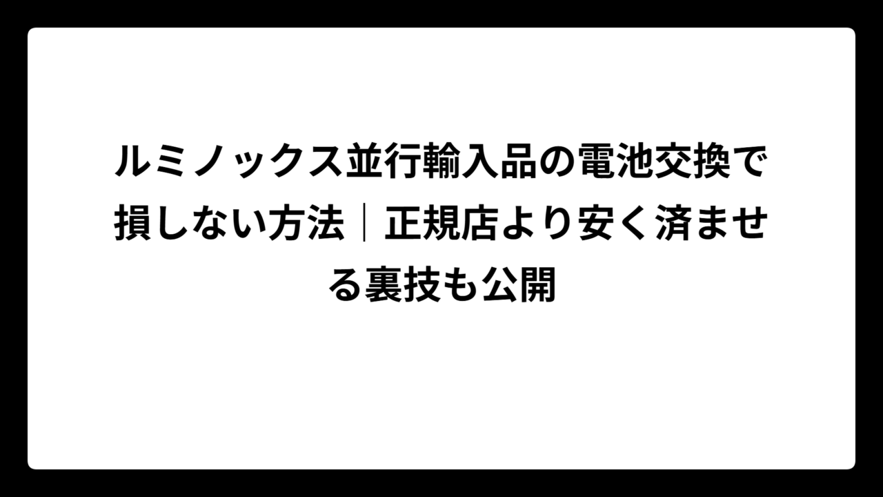 ルミノックス並行輸入品の電池交換で損しない方法｜正規店より安く済ませる裏技も公開