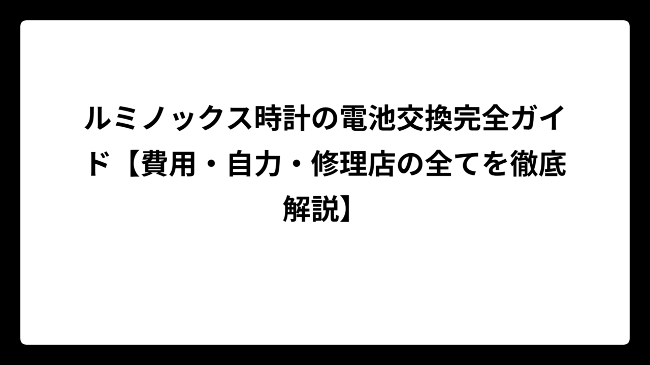 ルミノックス時計の電池交換完全ガイド【費用・自力・修理店の全てを徹底解説】