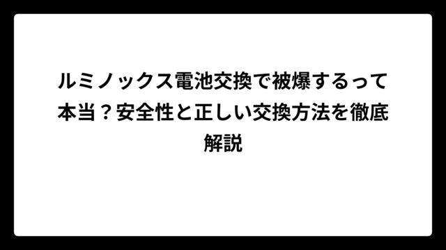 ルミノックス電池交換で被爆するって本当？安全性と正しい交換方法を徹底解説