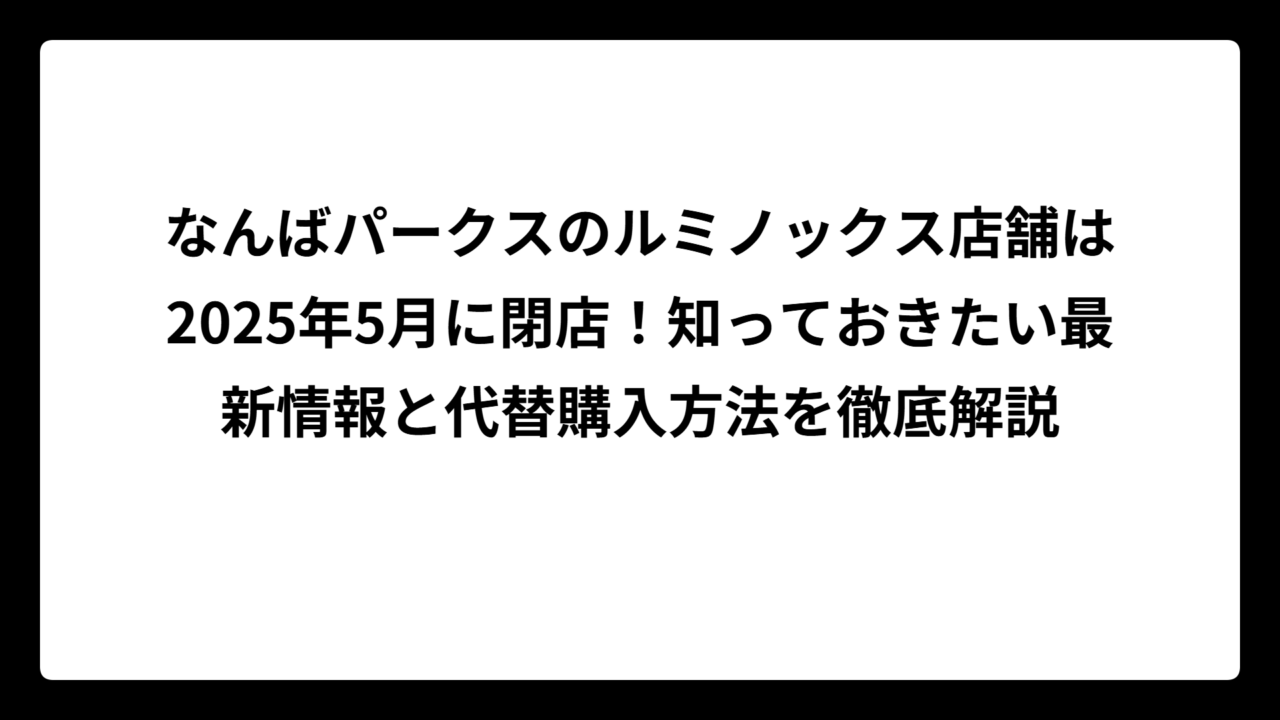 なんばパークスのルミノックス店舗は2025年5月に閉店！知っておきたい最新情報と代替購入方法を徹底解説