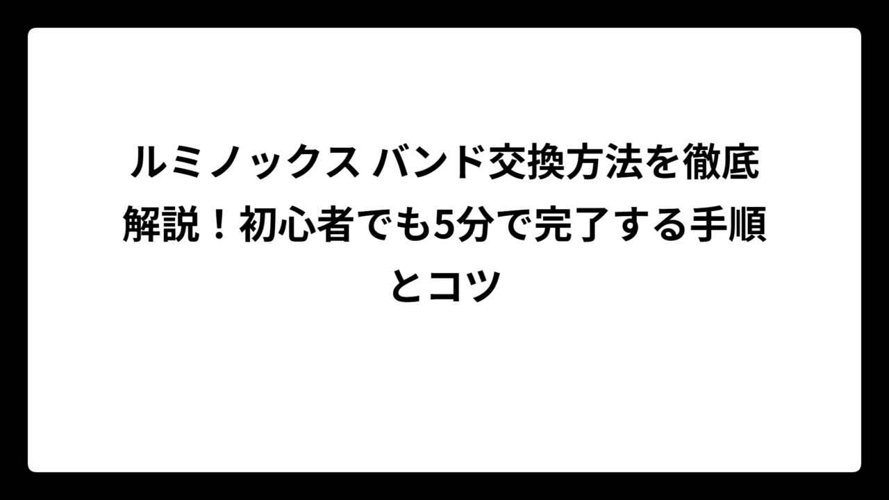 ルミノックス バンド交換方法を徹底解説！初心者でも5分で完了する手順とコツ