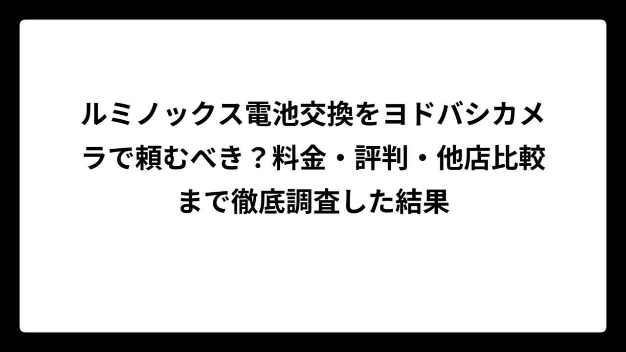 ルミノックス電池交換をヨドバシカメラで頼むべき？料金・評判・他店比較まで徹底調査した結果