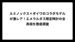 ルミノックス×ダイワのコラボモデルが激レア！エメラルダス限定時計の全真相を徹底調査
