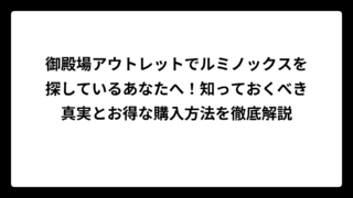 御殿場アウトレットでルミノックスを探しているあなたへ！知っておくべき真実とお得な購入方法を徹底解説