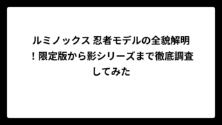 ルミノックス 忍者モデルの全貌解明！限定版から影シリーズまで徹底調査してみた