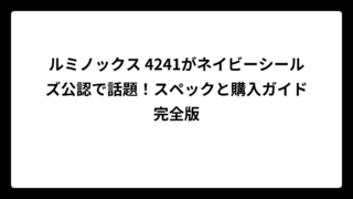 ルミノックス 4241がネイビーシールズ公認で話題！スペックと購入ガイド完全版
