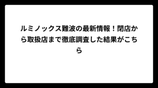 ルミノックス難波の最新情報！閉店から取扱店まで徹底調査した結果がこちら