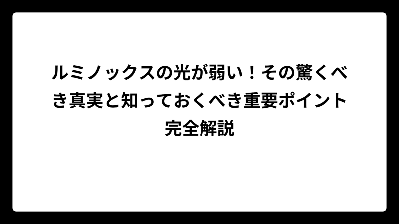 ルミノックスの光が弱い！その驚くべき真実と知っておくべき重要ポイント完全解説