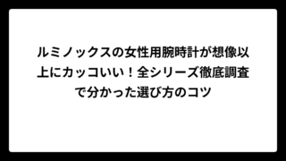 ルミノックスの女性用腕時計が想像以上にカッコいい！全シリーズ徹底調査で分かった選び方のコツ