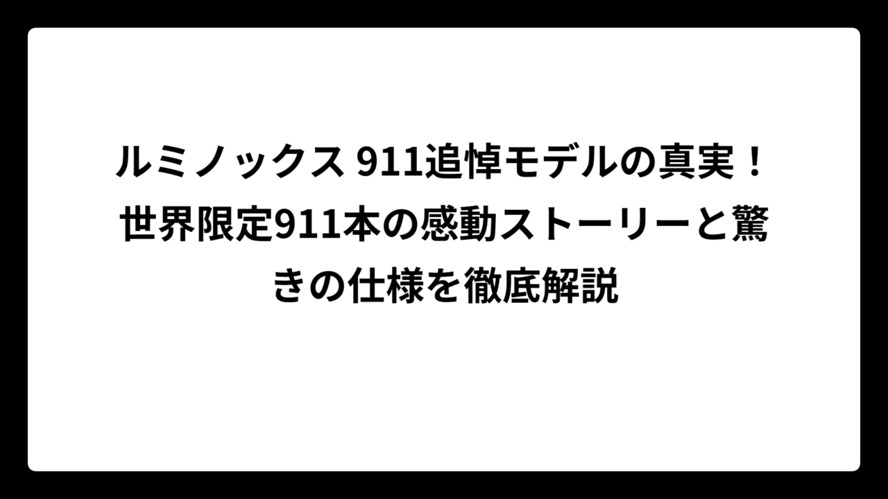 ルミノックス 911追悼モデルの真実！世界限定911本の感動ストーリーと驚きの仕様を徹底解説