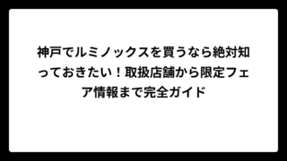 神戸でルミノックスを買うなら絶対知っておきたい！取扱店舗から限定フェア情報まで完全ガイド