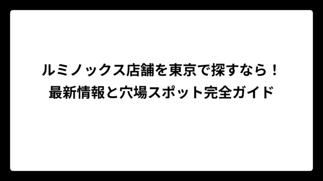 ルミノックス店舗を東京で探すなら！最新情報と穴場スポット完全ガイド
