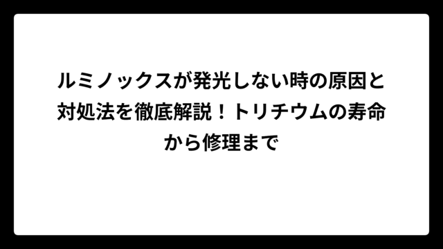 ルミノックスが発光しない時の原因と対処法を徹底解説！トリチウムの寿命から修理まで