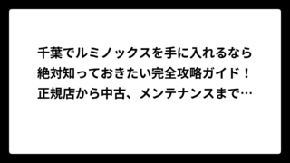 千葉でルミノックスを手に入れるなら絶対知っておきたい完全攻略ガイド！正規店から中古、メンテナンスまで徹底解説