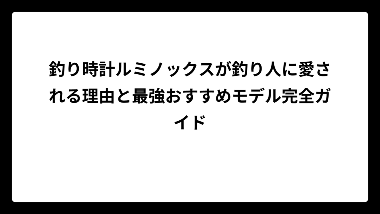 釣り時計ルミノックスが釣り人に愛される理由と最強おすすめモデル完全ガイド